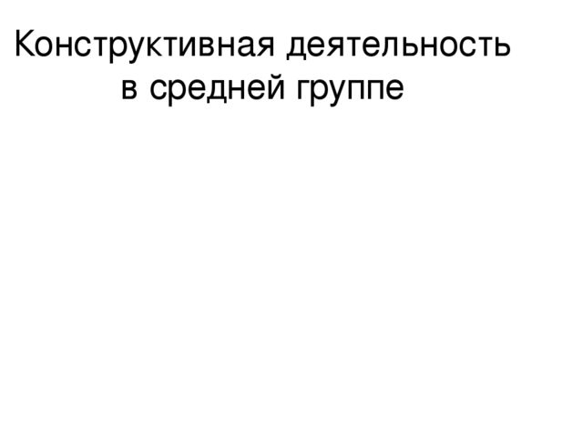 Презентация.Родительское собрание"Конструктивная деятельность в средней группе"
