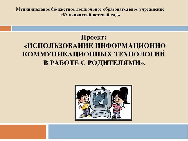 Презентация проекта: «ИСПОЛЬЗОВАНИЕ ИНФОРМАЦИОННО КОММУНИКАЦИОННЫХ ТЕХНОЛОГИЙ В РАБОТЕ С РОДИТЕЛЯМИ».