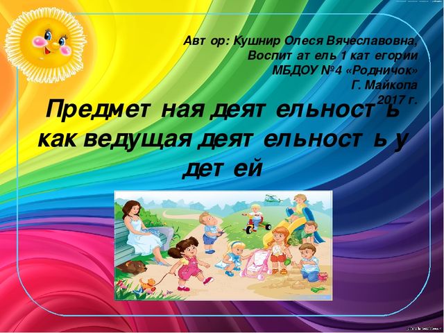 "Предметная деятельность как ведущая деятельность у детей от 1,5 до 3 лет"