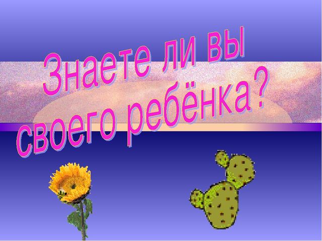 Презентация " А знаете, ли вы своего ребенка"