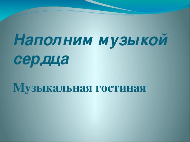 Презентация для музыкальной гостиной "Наполним музыкой сердца"