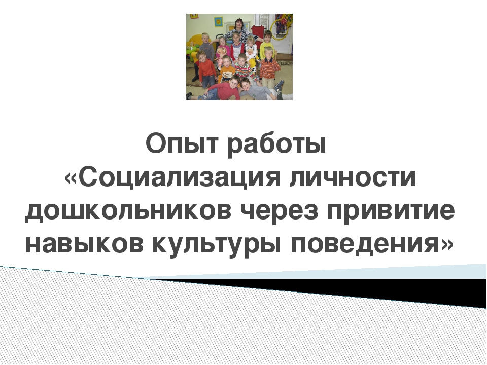 Презентация моего опыта работы " Социализация личности дошкольников через привитие навыков культурного поведения"