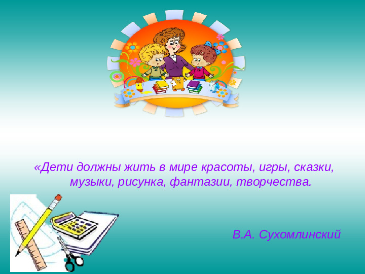 Дети должны жить в мире красоты игры сказки музыки рисунка фантазии творчества картинки