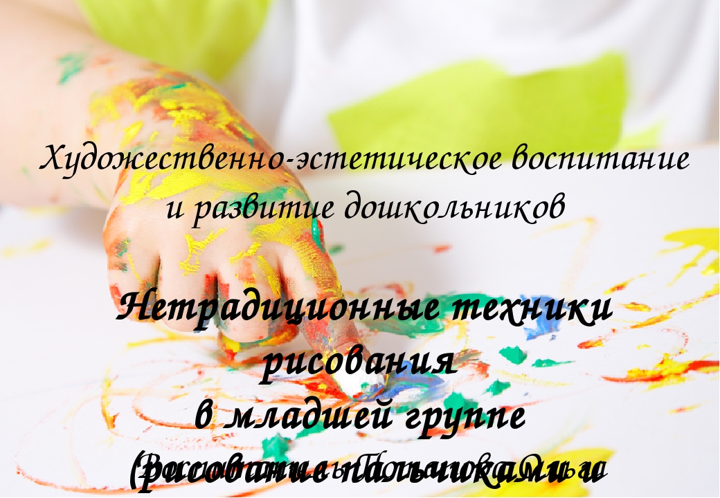 Нетрадиционные техники рисования в младшей группе (рисование пальчиками и ладошками)