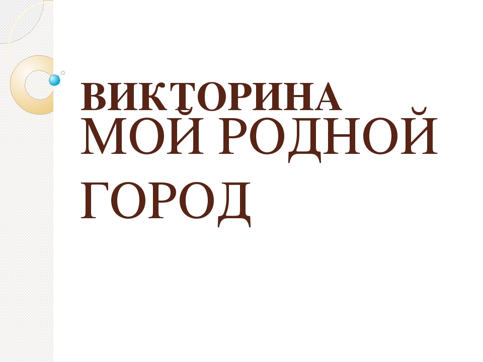 Викторина на тему :"Мой родной город"
