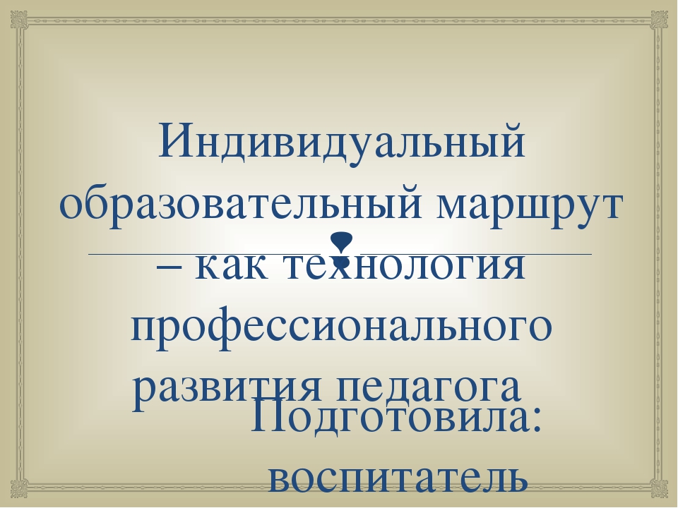 Методическая разработка Индивидуальный образовательный маршрут – как технология профессионального развития педагога