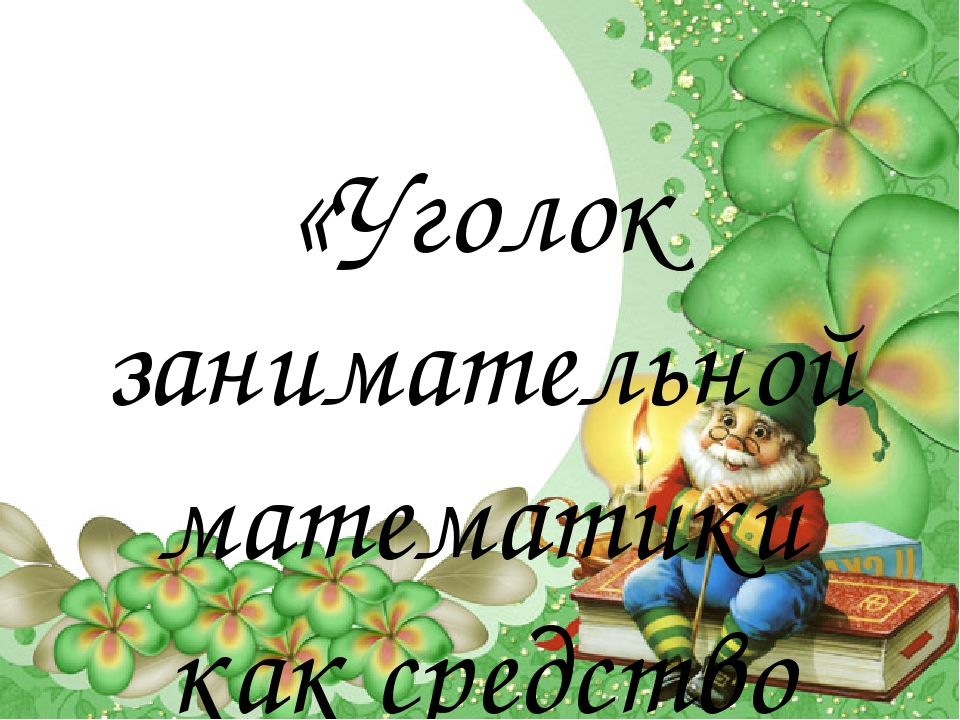 «Уголок занимательной математики как средство математического развития детей дошкольного возраста»