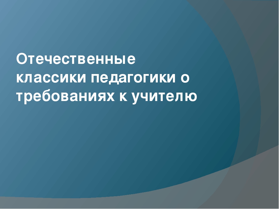 Отечественные классики педагогики о требованиях к учителю