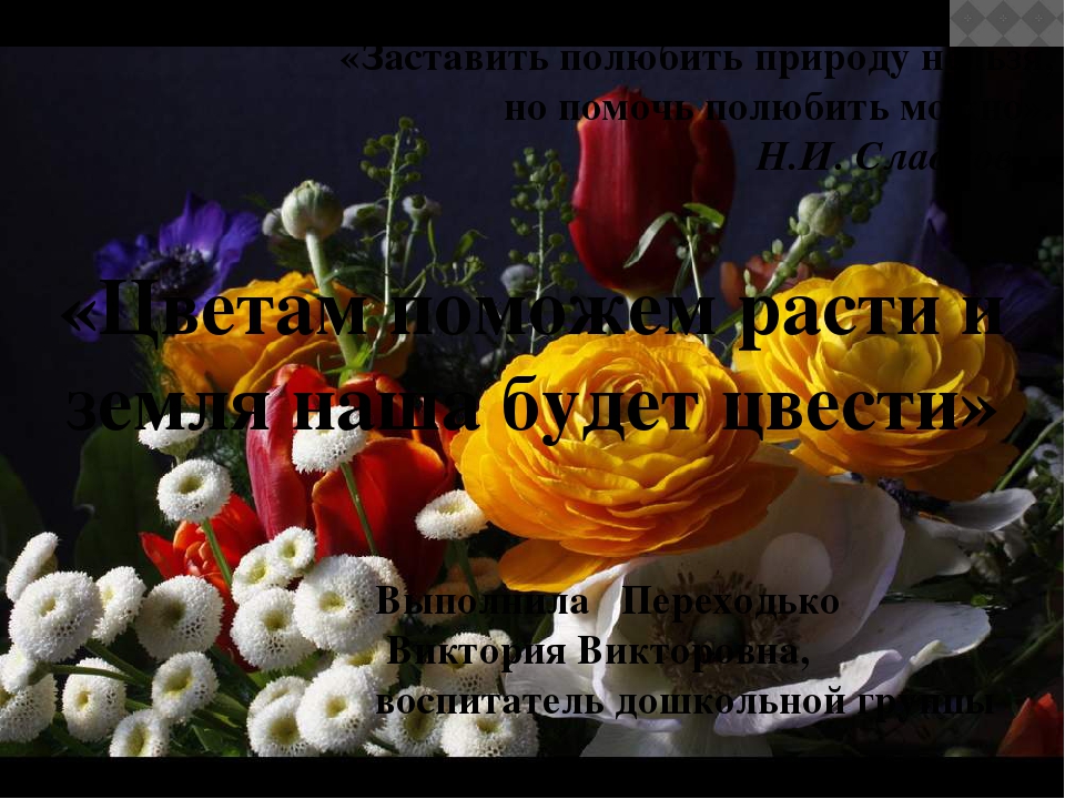 ПРЕЗЕНТАЦИЯ" ЦВЕТАМ ПОМОЖЕМ РАСТИ И ЗЕМЛЯ НАША БУДЕТ ЦВЕСТИ"