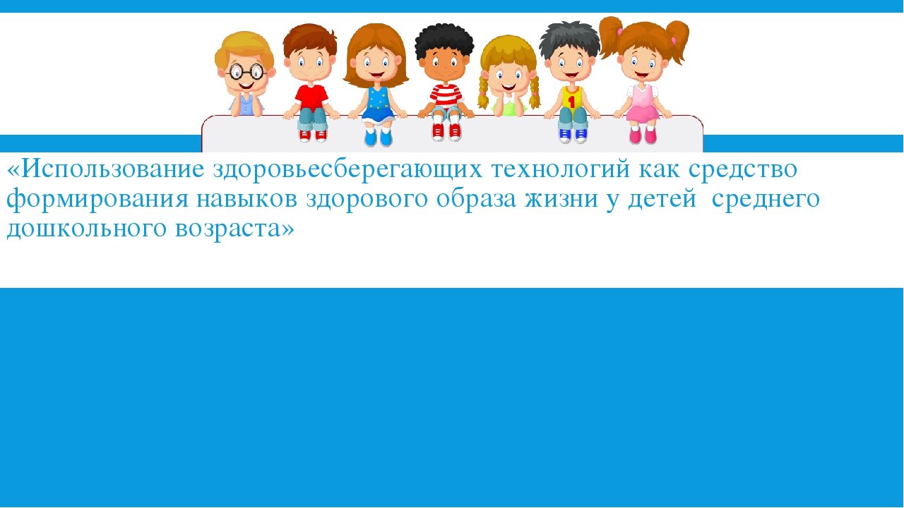 Творческий отчёт по самообразованию "Использование здоровьесберегающих технологий как средство формирования навыков здорового образа жизни у детей среднего дошкольного возраста"
