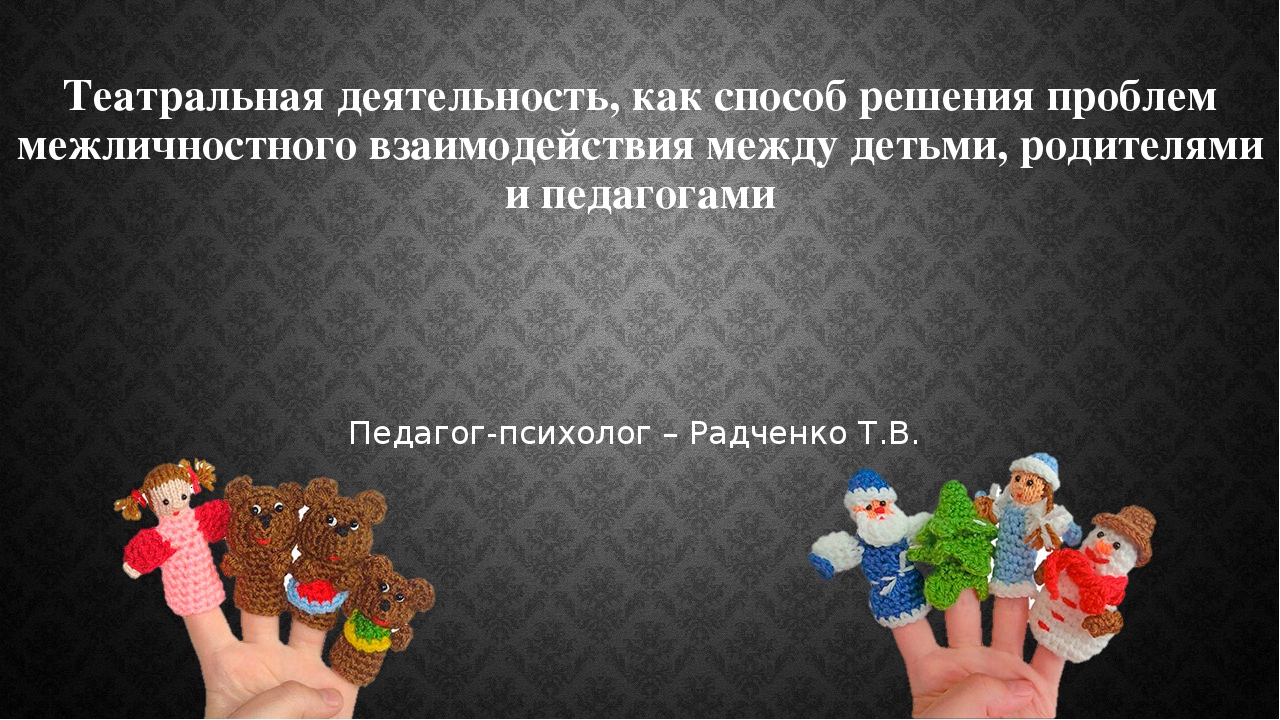 Презентация по теме: "Театральная деятельность, как способ решения проблем межличностного взаимодействия между детьми, родителями и педагогами"
