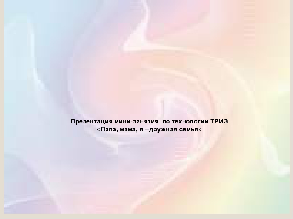 Презентация мини-занятия по технологии ТРИЗ "Папа, мама, я - дружная семья"