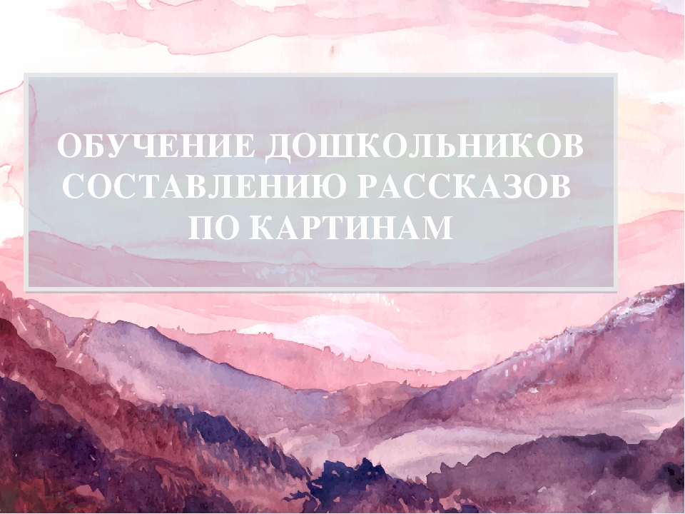 ОБУЧЕНИЕ ДОШКОЛЬНИКОВ СОСТАВЛЕНИЮ РАССКАЗОВ ПО КАРТИНАМ