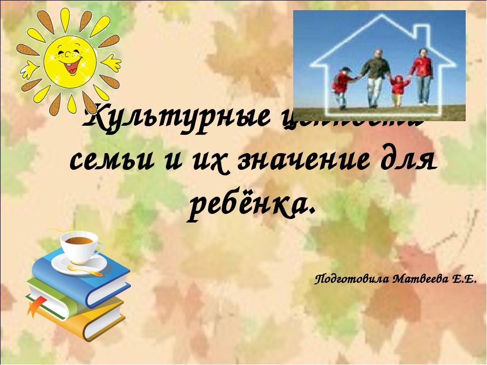 Презентация.Культурные ценности семьи и их значение для ребёнка.