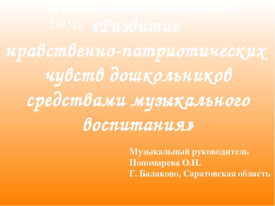 Презентация опыта работы "Развитие нравственно-патриотических чувств дошкольников средствами музыкального воспитания"