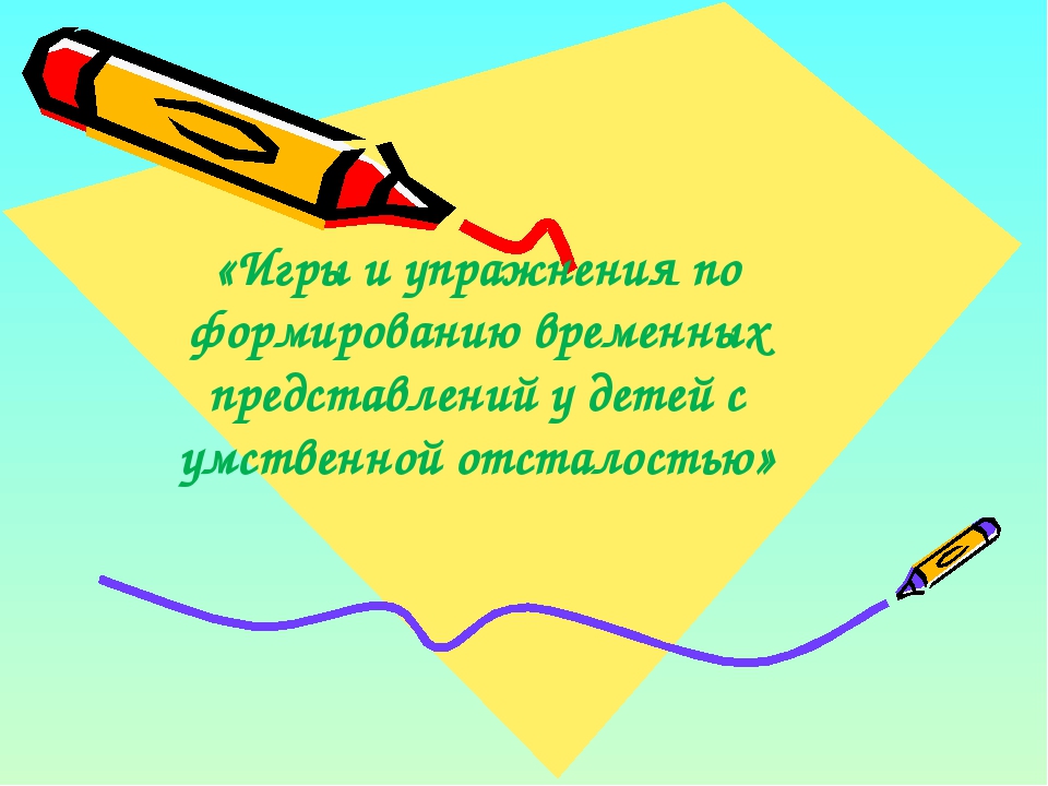 Консультация для родителей:"Игры и упражнения по формированию временных представлений у детей с умственной отсталостью"
