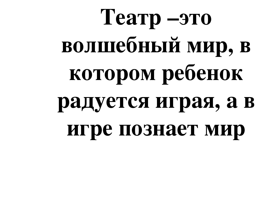 Театр –это волшебный мир, в котором ребенок радуется играя, а в игре познает мир