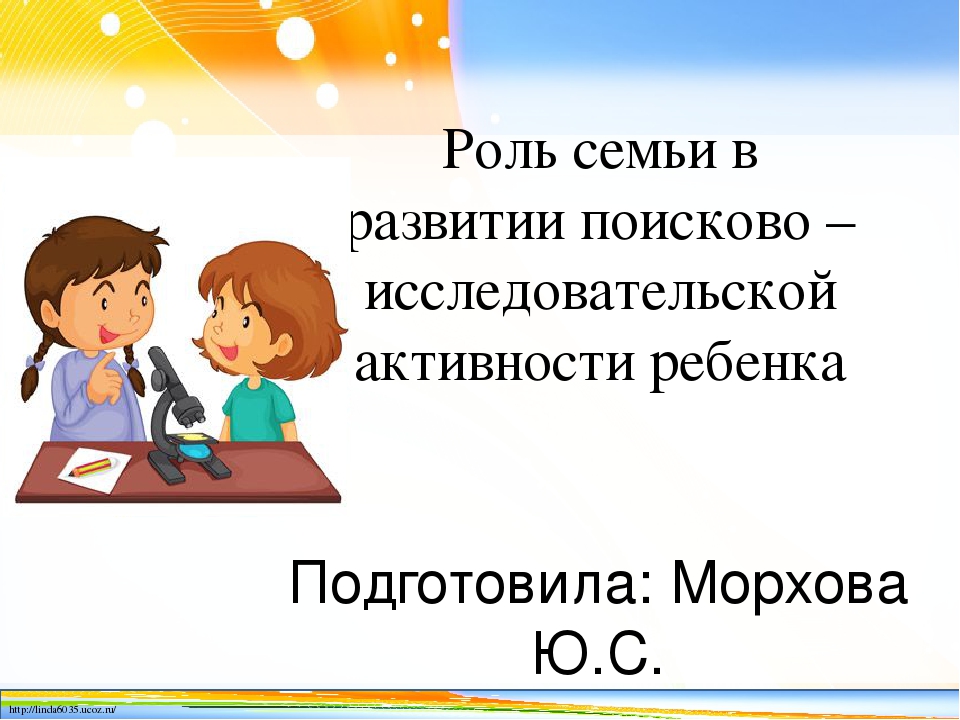 Роль в развитии детей. Роль семьи в развитии поисково-исследовательской активности ребенка. Роль семьи в поисково исследовательской активности детей. Поисково-исследовательской активности ребенка. Роль родителей в исследовательской деятельности детей.