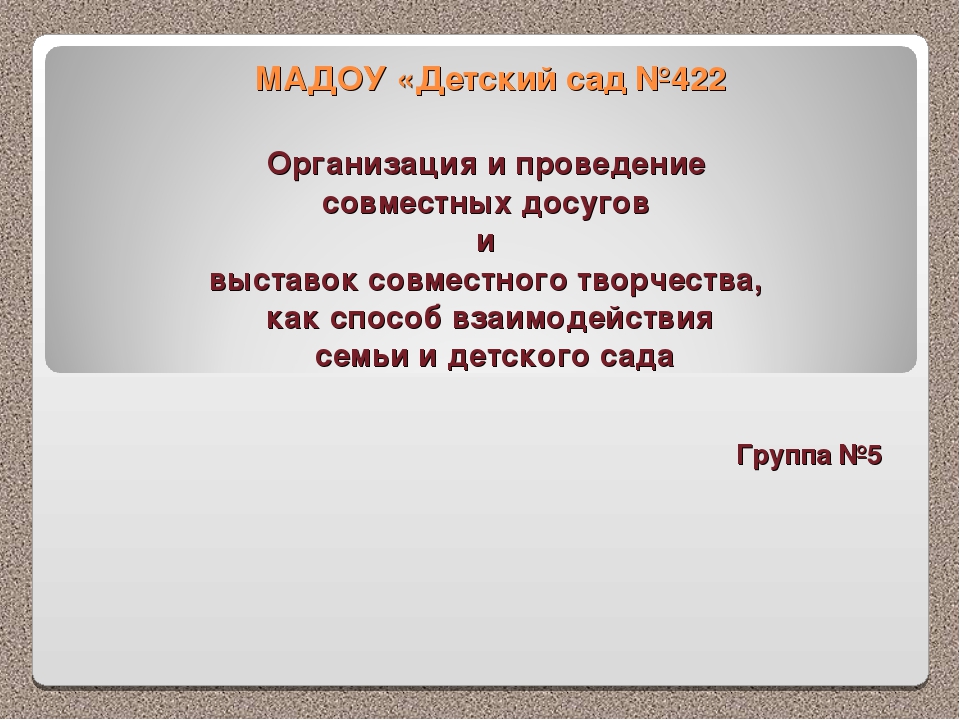 Презентация "Организация и проведение совместных досугов и выставок совместного творчества, как способ взаимодействия семьи и детского сада."