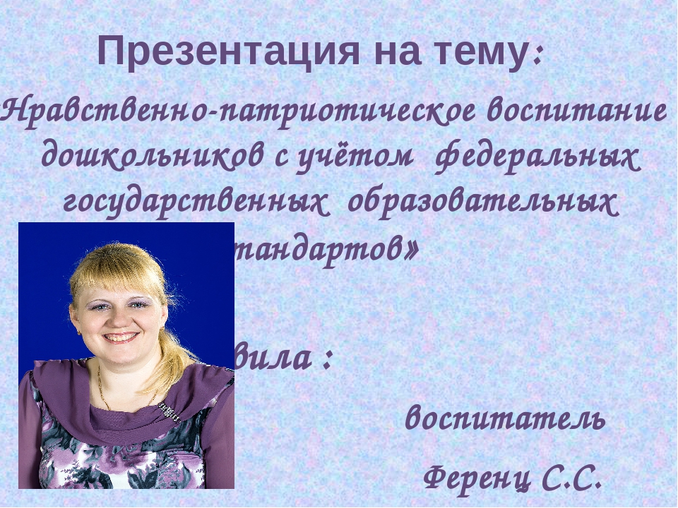 Презентация на тему: «Нравственно-патриотическое воспитание дошкольников с учётом федеральных государственных образовательных стандартов»