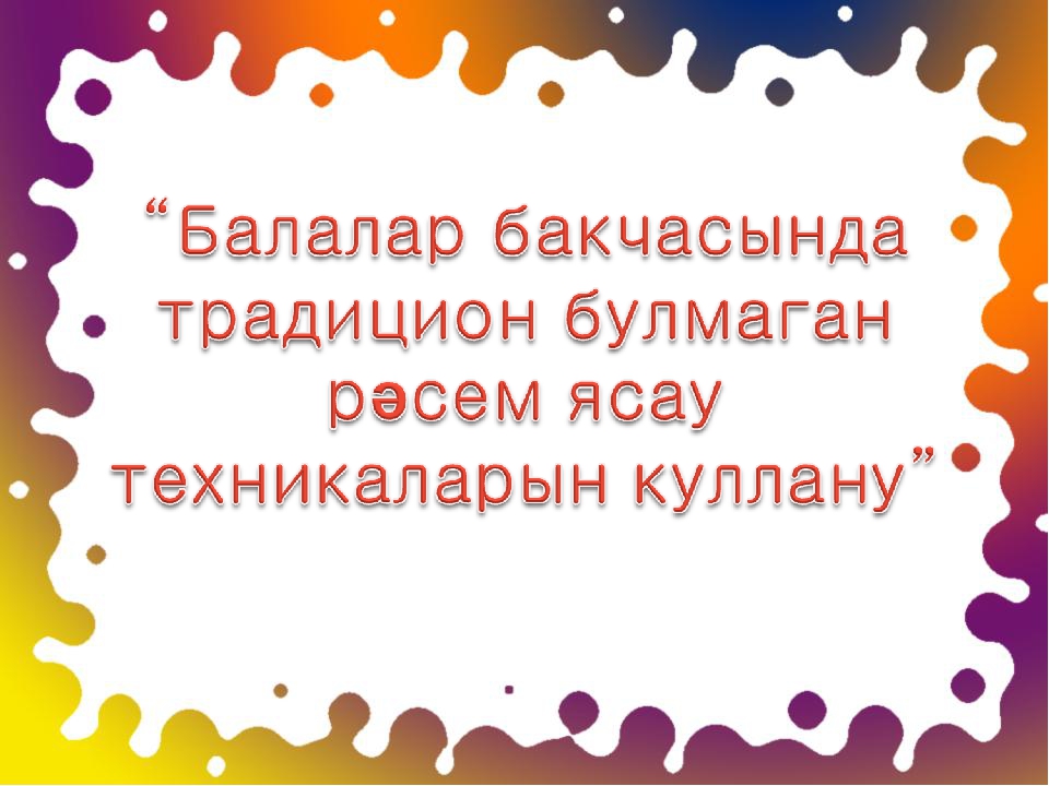Презентация "Балалар бакчасында традицион булмаган рәсем ясау теxникаларын куллану"