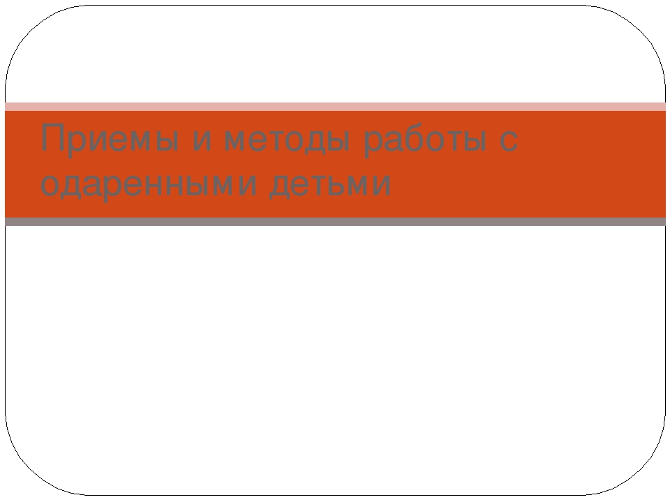 Презентация на тему "Приемы работы с одаренными детьми"