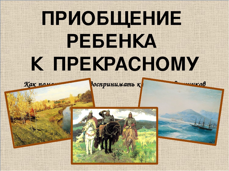 Презентация для родителей "Приобщение ребенка к прекрасному" (Как помочь ребенку воспринимать картины художников)