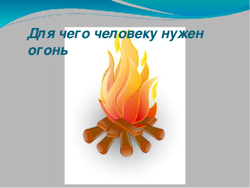 Огонь надо. Слайд огонь. Польза огня. Для чего нужен огонь. Картинки для чего нужен огонь человеку.