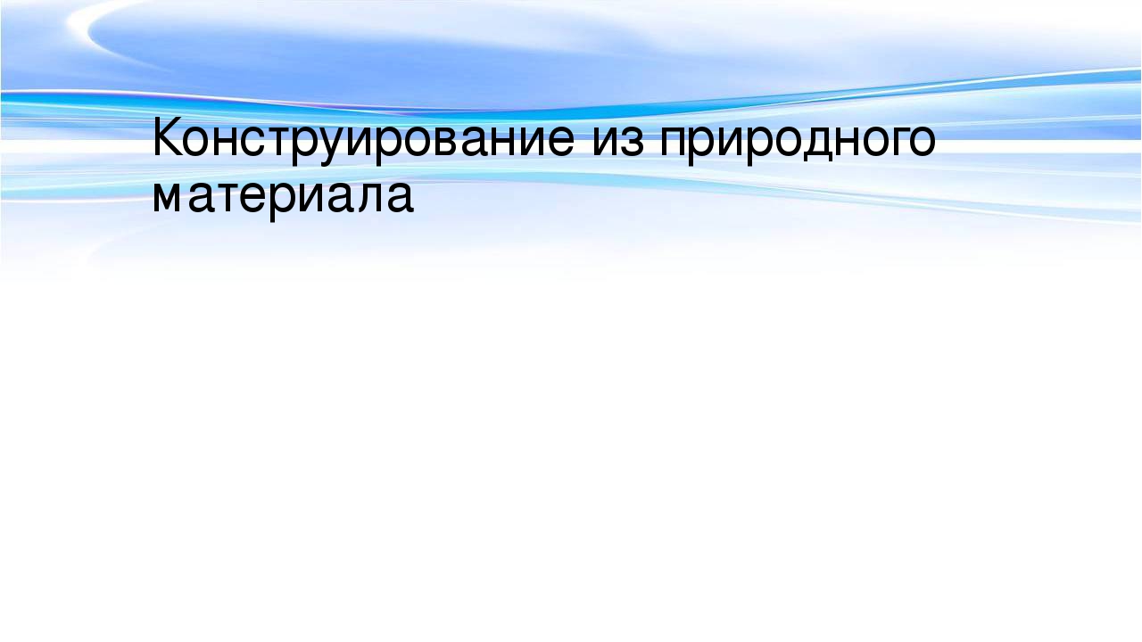 Презентация для урока по МДК 02.03 Теоретические и методические основы организации продуктивных видов деятельности детей дошкольного возраста "Конструирование из природного материала"