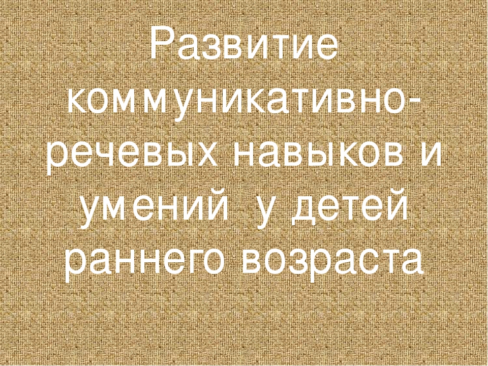 Презентация "Развитие коммуникативно-речевых навыков и умений у детей раннего возраста"