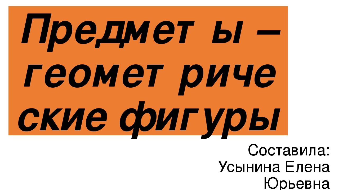 Презентация по математике на тему"Предметы – геометрические фигуры"