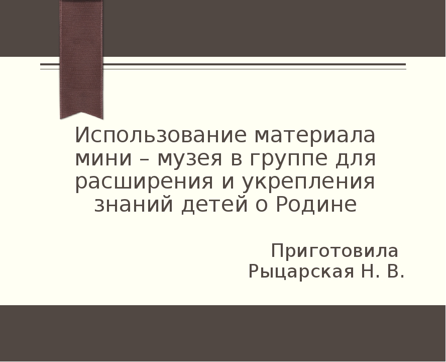 Использование материала мини – музея в группе для расширения и укрепления знаний детей о Родине
