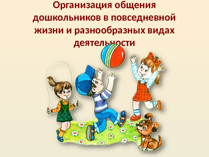 Презентация по "Организация общения дошкольников в повседневной жизни и разнообразных видах деятельности"