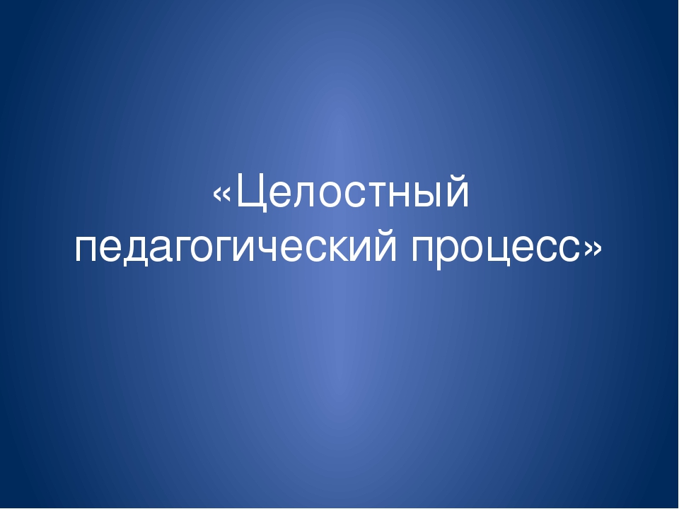 Презентация для молодых педагогов "Целостный педагогический процесс"