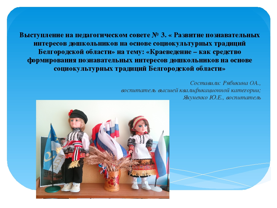 Презентация на тему: «Краеведение – как средство формирования познавательных интересов дошкольников на основе социокультурных традиций Белгородской области»