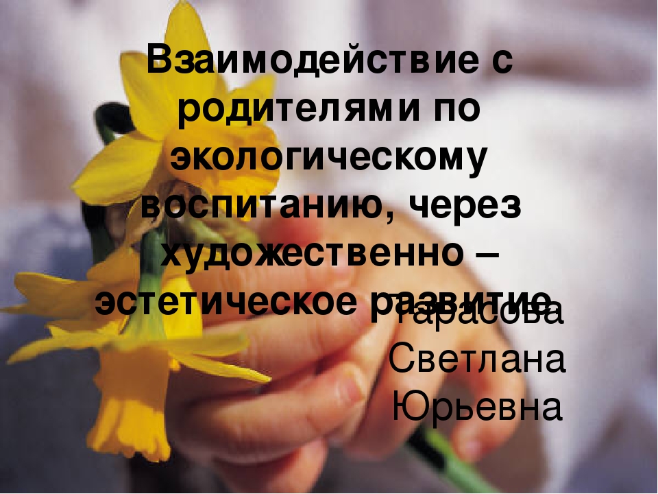 Презентация "Взаимодействие с родителями по экологическому воспитанию, через художественно – эстетическое развитие."
