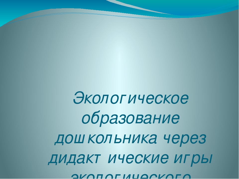 "Экологическое образование дошкольника через дидактические игры экологического содержания" Презентация.