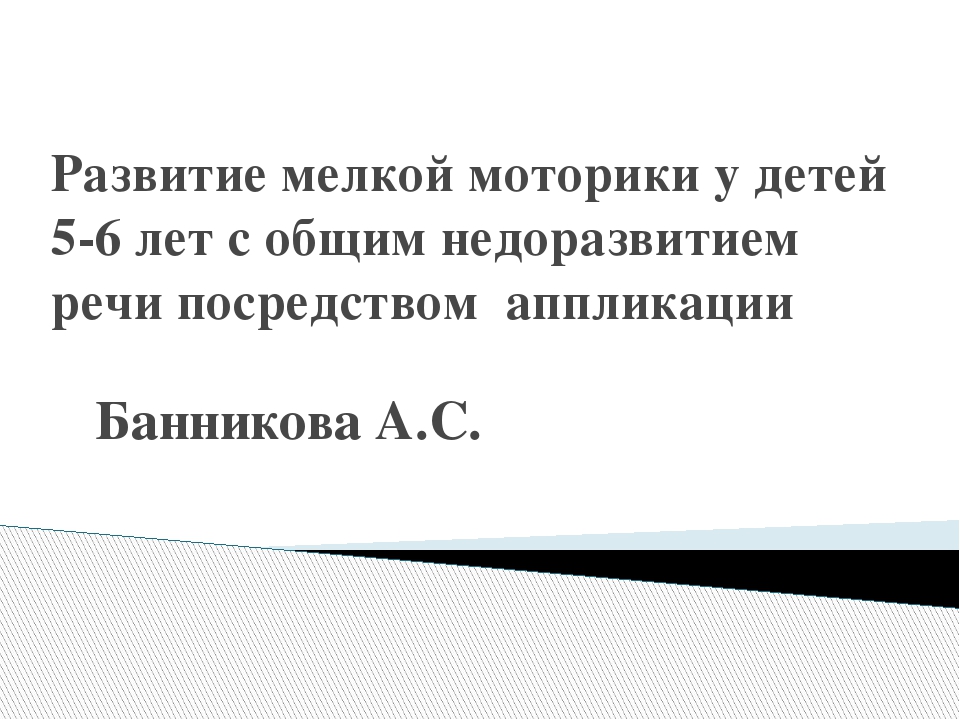 Развитие мелкой моторики у детей 5-6 лет с общим недоразвитием речи посредством аппликации