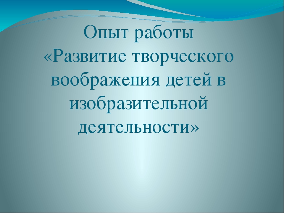Презентация опыта работы "Развитие творческого воображения детей в изобразительной деятельности"
