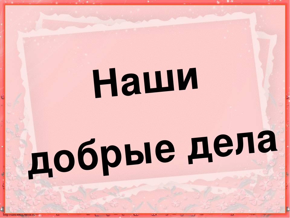 Хочу презентацию. Наши добрые дела.