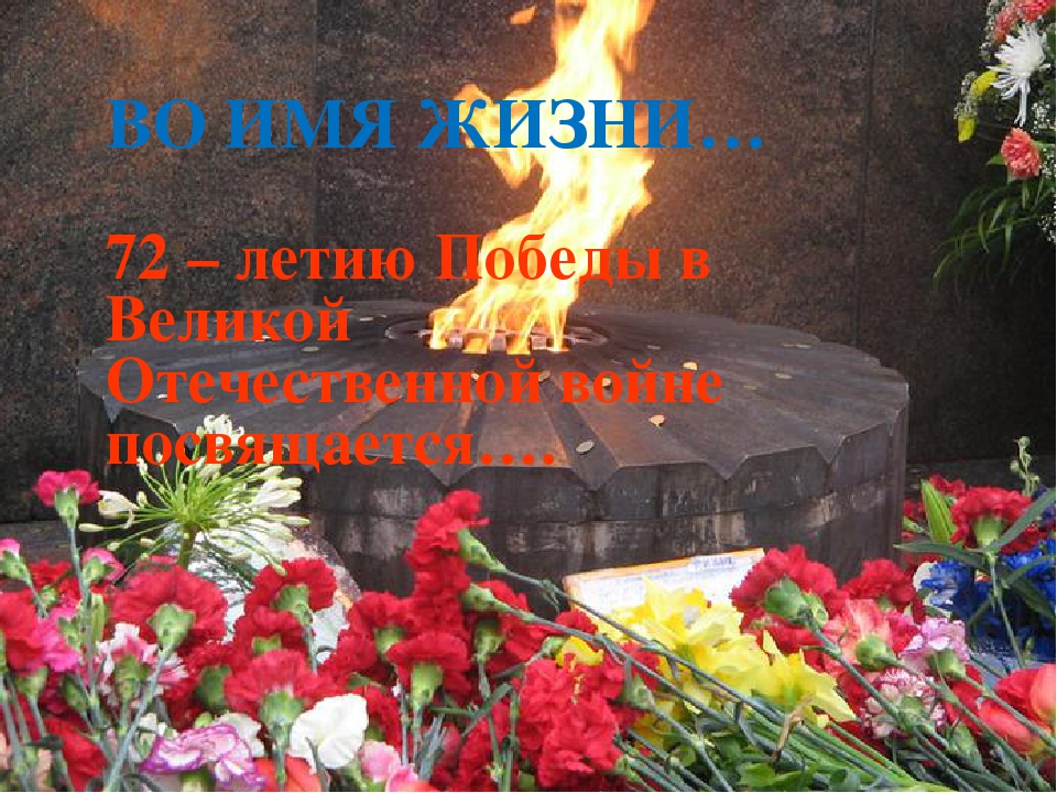 Презентация: ВО ИМЯ ЖИЗНИ… 72 – летию Победы в Великой Отечественной войне посвящается…