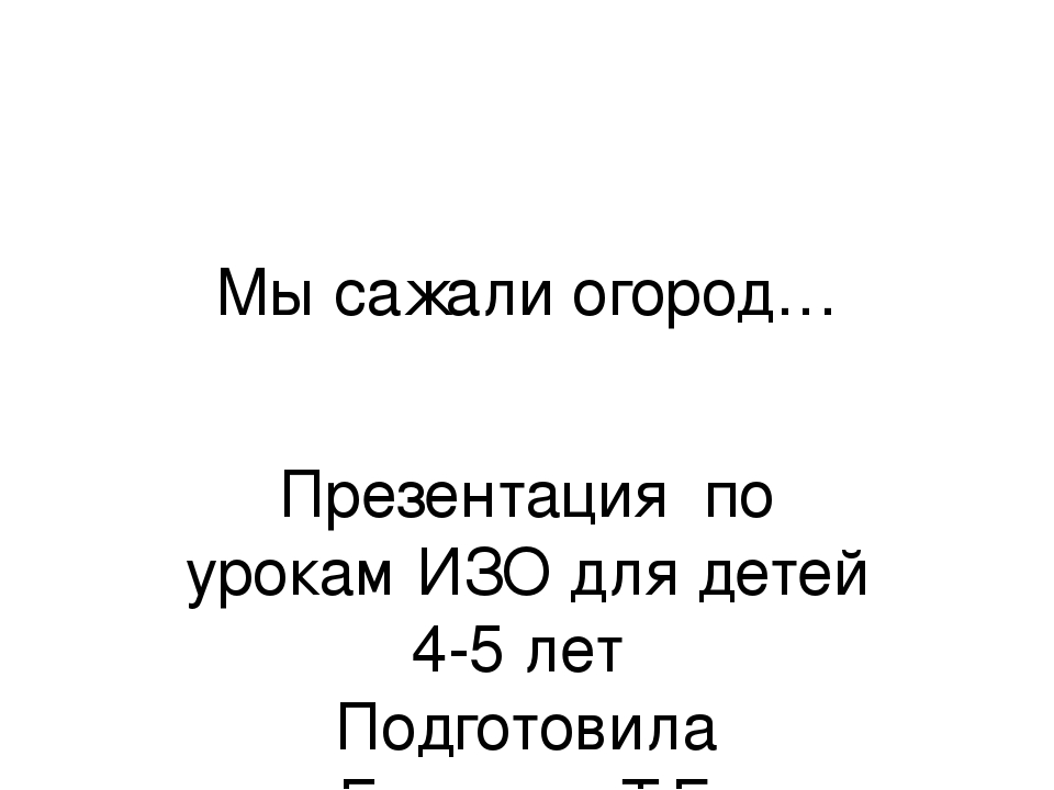 Презентация по ИЗО для детей 4-5 лет "Мы сажали огород"