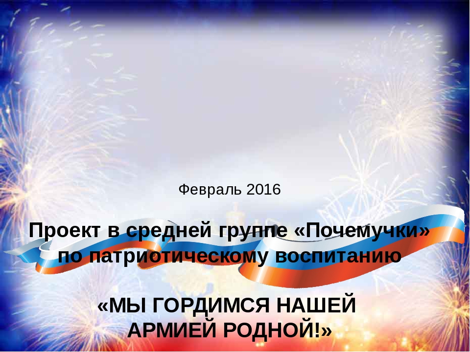 Презентация проекта в средней группе «Почемучки» по патриотическому воспитанию «МЫ ГОРДИМСЯ НАШЕЙ АРМИЕЙ РОДНОЙ!»
