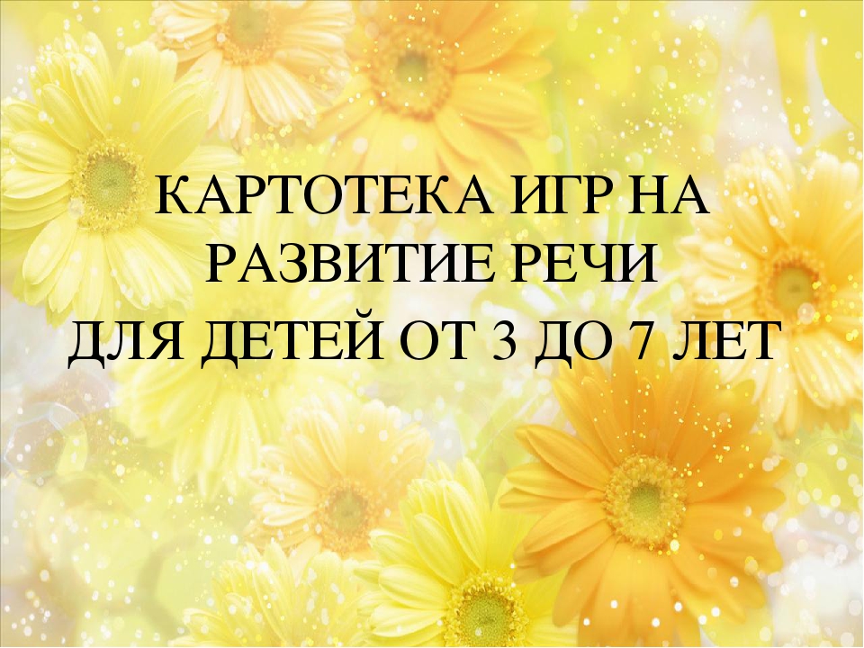 КАРТОТЕКА ИГР НА РАЗВИТИЕ РЕЧИ ДЛЯ ДЕТЕЙ ОТ 3 ДО 7 ЛЕТ