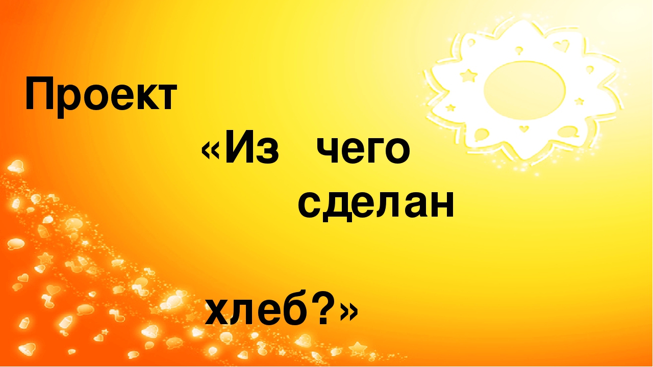 Презентация проекта "Из чего сделан хлеб?"