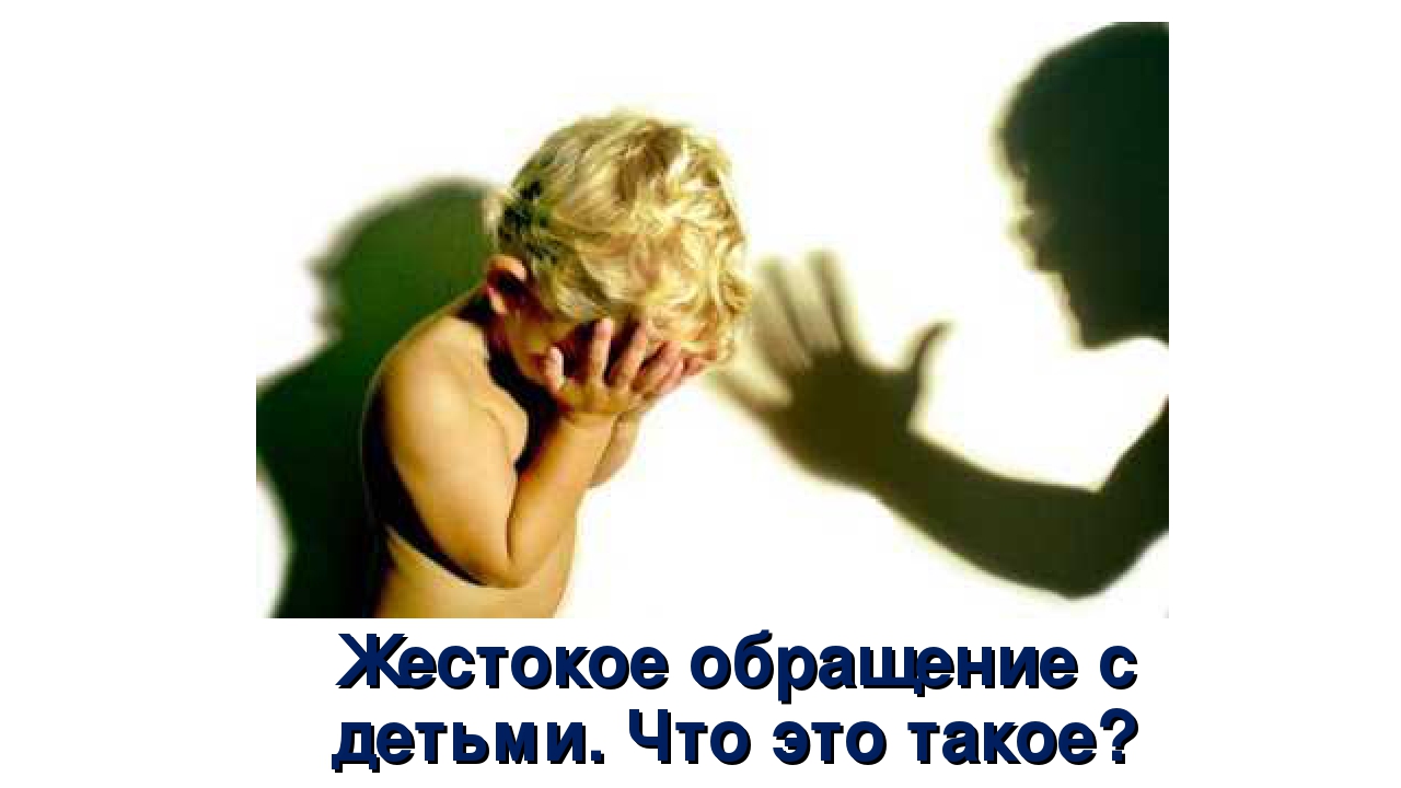 Жестокое обращение с детьми. Что это такое?