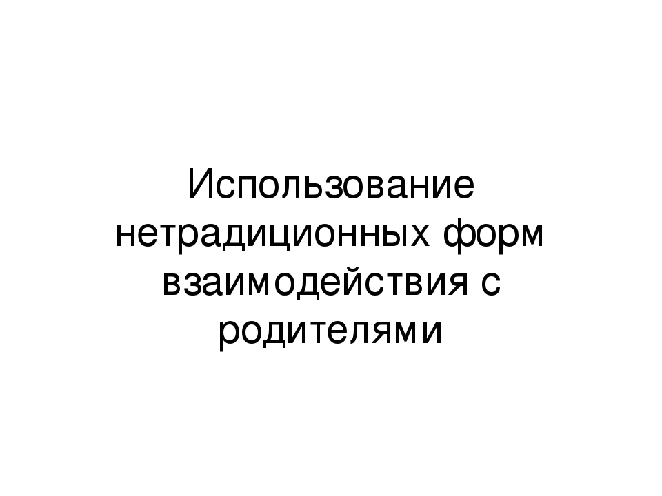 Презентация : "Использование нетрадиционных форм взаимодействия с родителями"