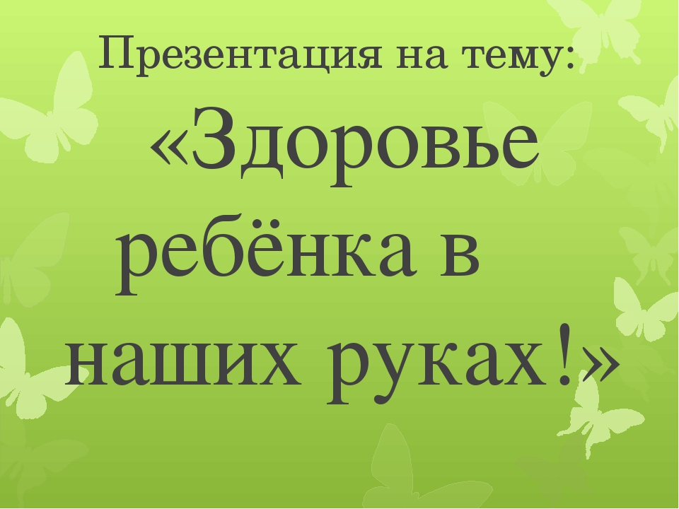 Презентация для родителей на тему "Здоровья ребенка в наших руках"
