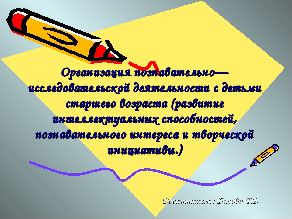 Организация познавательно-исследовательской деятельности с детьми старшего возраста (развитие интеллектуальных способностей, познавательного интереса и творческих способностей"