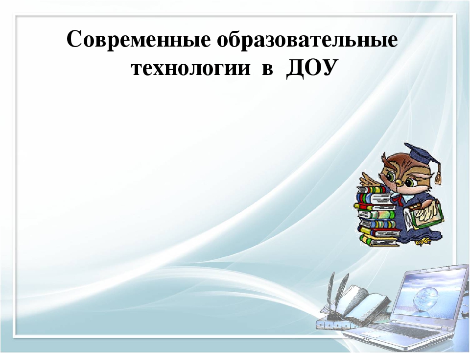 Современные образовательные. Современные образовательные технологии в ДОУ. Современные воспитательные технологии в ДОУ. Современные педагогические технологии в ДОУ. Картинки современные образовательные технологии в ДОУ.